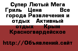 Супер Лютый Мега Гриль › Цена ­ 370 - Все города Развлечения и отдых » Активный отдых   . Крым,Красногвардейское